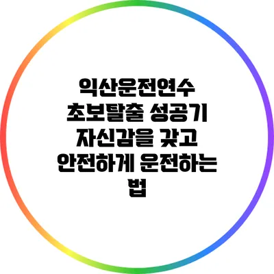 익산운전연수 초보탈출 성공기: 자신감을 갖고 안전하게 운전하는 법