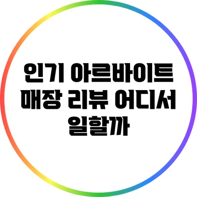 인기 아르바이트 매장 리뷰: 어디서 일할까?