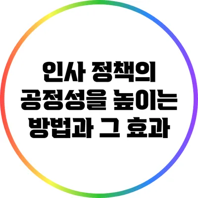 인사 정책의 공정성을 높이는 방법과 그 효과
