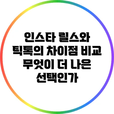 인스타 릴스와 틱톡의 차이점 비교: 무엇이 더 나은 선택인가?