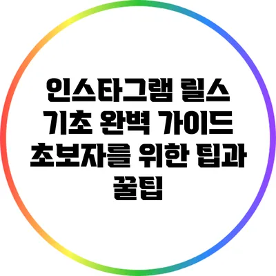 인스타그램 릴스 기초 완벽 가이드: 초보자를 위한 팁과 꿀팁