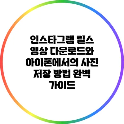 인스타그램 릴스 영상 다운로드와 아이폰에서의 사진 저장 방법 완벽 가이드