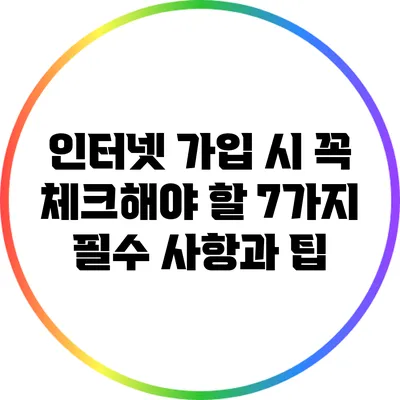인터넷 가입 시 꼭 체크해야 할 7가지 필수 사항과 팁