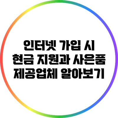 인터넷 가입 시 현금 지원과 사은품 제공업체 알아보기