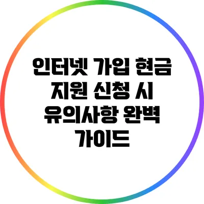 인터넷 가입 현금 지원 신청 시 유의사항 완벽 가이드