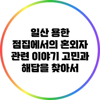 일산 용한 점집에서의 혼외자 관련 이야기: 고민과 해답을 찾아서