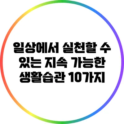 일상에서 실천할 수 있는 지속 가능한 생활습관 10가지