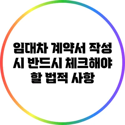 임대차 계약서 작성 시 반드시 체크해야 할 법적 사항