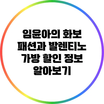 임윤아의 화보 패션과 발렌티노 가방 할인 정보 알아보기