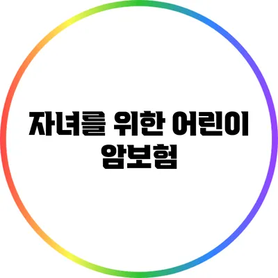자녀를 위한 어린이 암보험