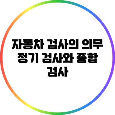 자동차 검사의 의무: 정기 검사와 종합 검사