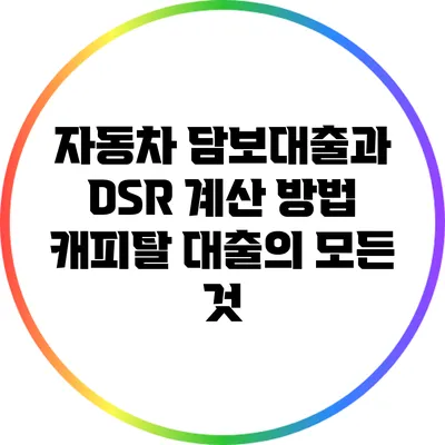 자동차 담보대출과 DSR 계산 방법: 캐피탈 대출의 모든 것