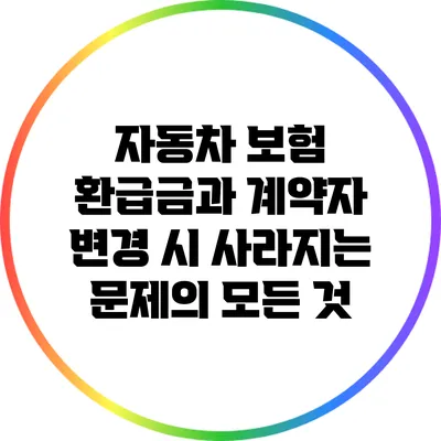 자동차 보험 환급금과 계약자 변경 시 사라지는 문제의 모든 것