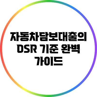 자동차담보대출의 DSR 기준 완벽 가이드