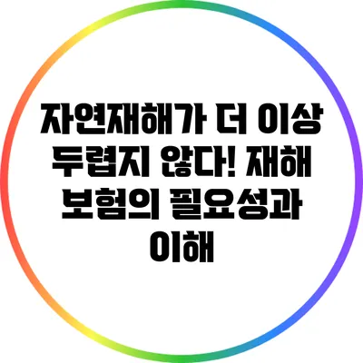 자연재해가 더 이상 두렵지 않다! 재해 보험의 필요성과 이해