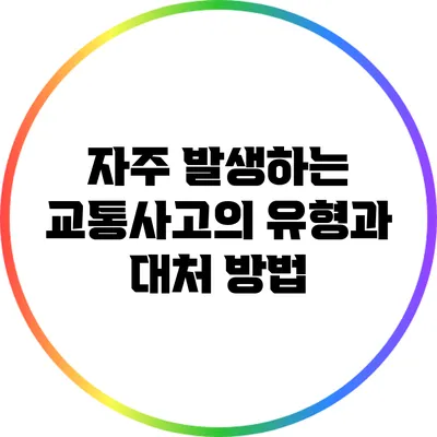 자주 발생하는 교통사고의 유형과 대처 방법