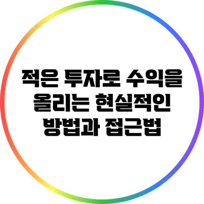 적은 투자로 수익을 올리는 현실적인 방법과 접근법