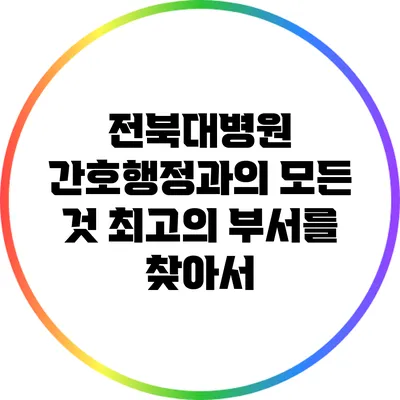 전북대병원 간호행정과의 모든 것: 최고의 부서를 찾아서