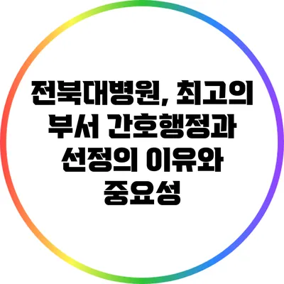 전북대병원, 최고의 부서 간호행정과 선정의 이유와 중요성
