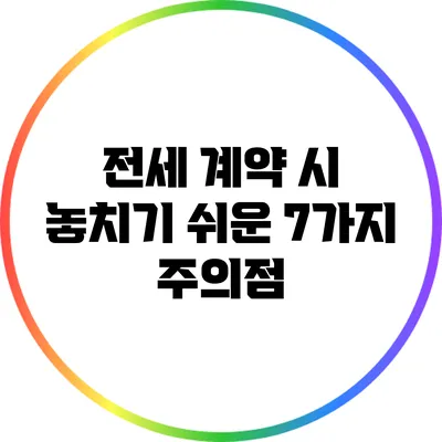 전세 계약 시 놓치기 쉬운 7가지 주의점