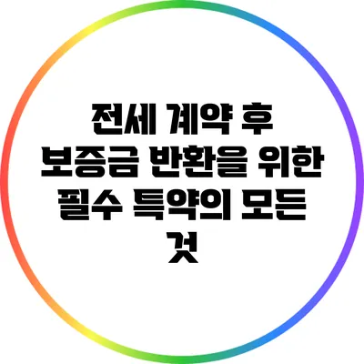 전세 계약 후 보증금 반환을 위한 필수 특약의 모든 것