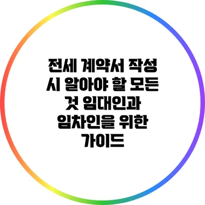 전세 계약서 작성 시 알아야 할 모든 것: 임대인과 임차인을 위한 가이드