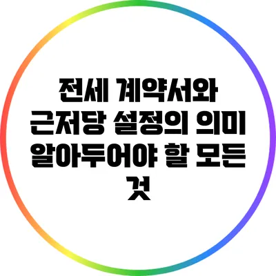 전세 계약서와 근저당 설정의 의미: 알아두어야 할 모든 것