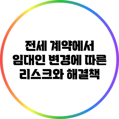 전세 계약에서 임대인 변경에 따른 리스크와 해결책