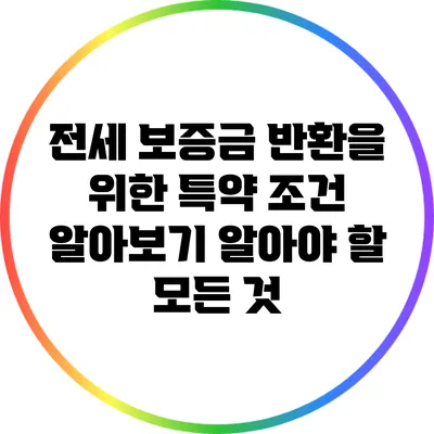 전세 보증금 반환을 위한 특약 조건 알아보기: 알아야 할 모든 것