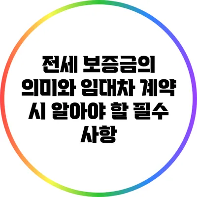 전세 보증금의 의미와 임대차 계약 시 알아야 할 필수 사항