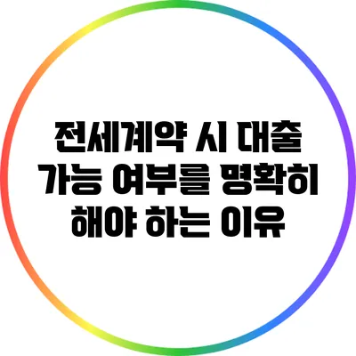 전세계약 시 대출 가능 여부를 명확히 해야 하는 이유