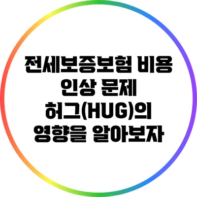 전세보증보험 비용 인상 문제: 허그(HUG)의 영향을 알아보자
