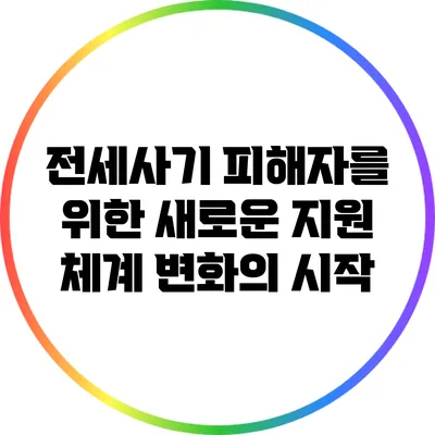 전세사기 피해자를 위한 새로운 지원 체계: 변화의 시작