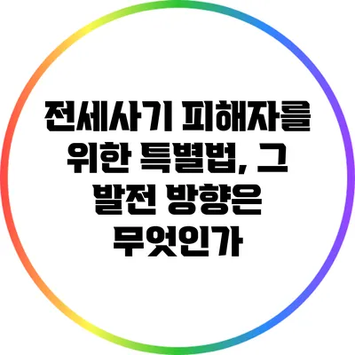전세사기 피해자를 위한 특별법, 그 발전 방향은 무엇인가?