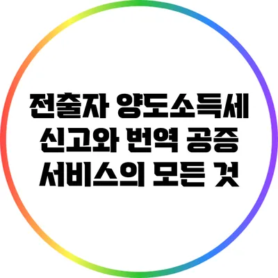 전출자 양도소득세 신고와 번역 공증 서비스의 모든 것