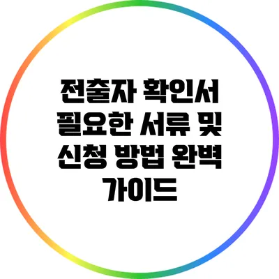 전출자 확인서: 필요한 서류 및 신청 방법 완벽 가이드