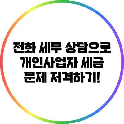 전화 세무 상담으로 개인사업자 세금 문제 저격하기!