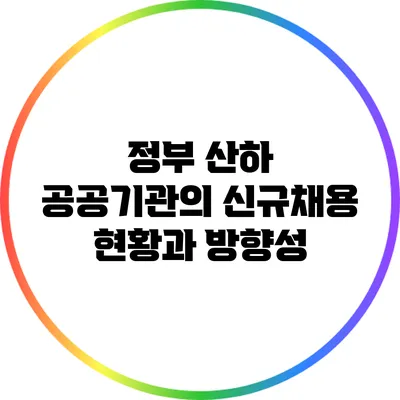 정부 산하 공공기관의 신규채용 현황과 방향성