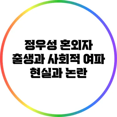 정우성 혼외자 출생과 사회적 여파: 현실과 논란