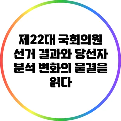 제22대 국회의원 선거 결과와 당선자 분석: 변화의 물결을 읽다