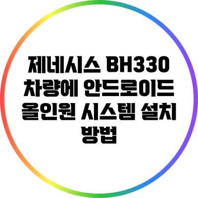 제네시스 BH330 차량에 안드로이드 올인원 시스템 설치 방법