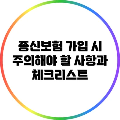 종신보험 가입 시 주의해야 할 사항과 체크리스트