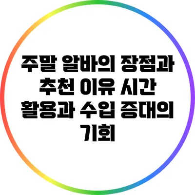 주말 알바의 장점과 추천 이유: 시간 활용과 수입 증대의 기회