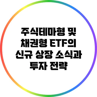 주식테마형 및 채권형 ETF의 신규 상장 소식과 투자 전략