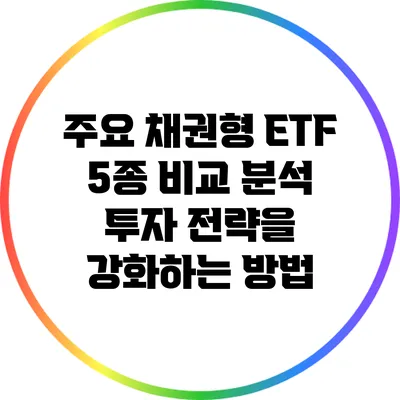 주요 채권형 ETF 5종 비교 분석: 투자 전략을 강화하는 방법