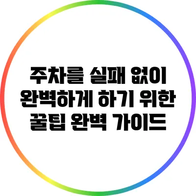 주차를 실패 없이 완벽하게 하기 위한 꿀팁 완벽 가이드
