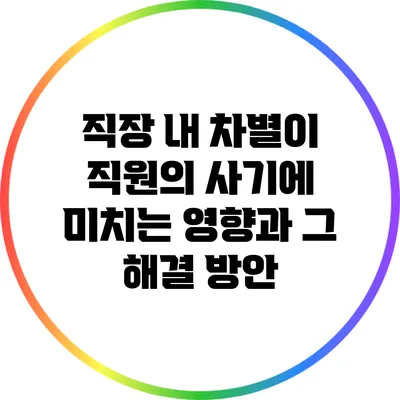 직장 내 차별이 직원의 사기에 미치는 영향과 그 해결 방안