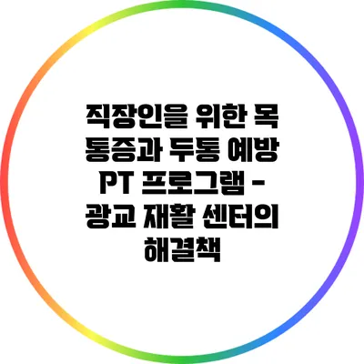 직장인을 위한 목 통증과 두통 예방 PT 프로그램 - 광교 재활 센터의 해결책