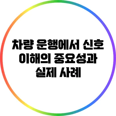 차량 운행에서 신호 이해의 중요성과 실제 사례