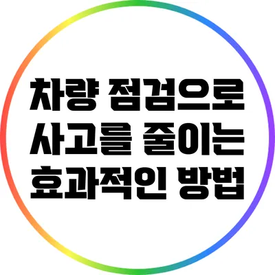 차량 점검으로 사고를 줄이는 효과적인 방법